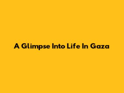 A Glimpse Into Life In Gaza