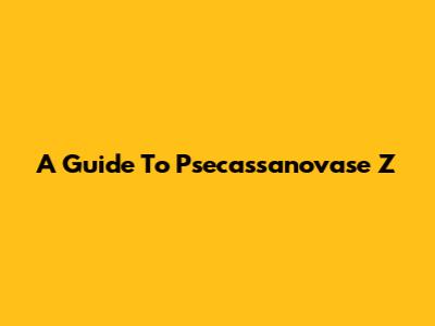 A Guide To Psecassanovase Z