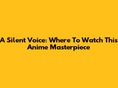 A Silent Voice: Where To Watch This Anime Masterpiece
