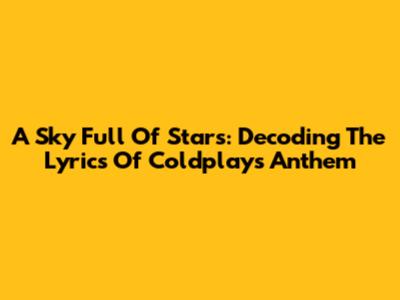 A Sky Full Of Stars: Decoding The Lyrics Of Coldplay's Anthem
