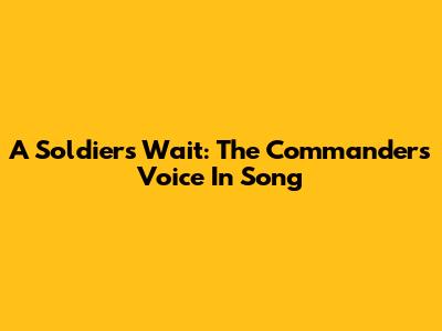 A Soldier's Wait: The Commander's Voice In Song