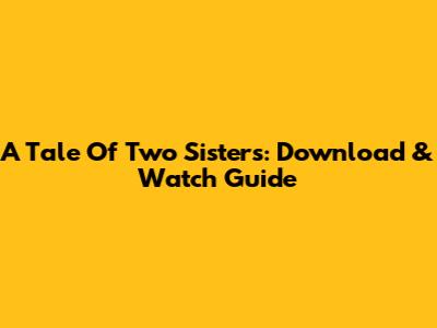 A Tale Of Two Sisters: Download & Watch Guide