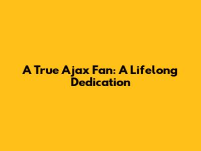A True Ajax Fan: A Lifelong Dedication