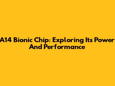 A14 Bionic Chip: Exploring Its Power And Performance