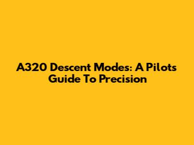 A320 Descent Modes: A Pilot's Guide To Precision