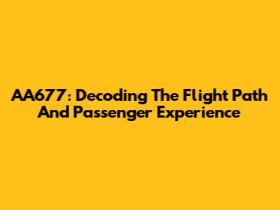 AA677: Decoding The Flight Path And Passenger Experience