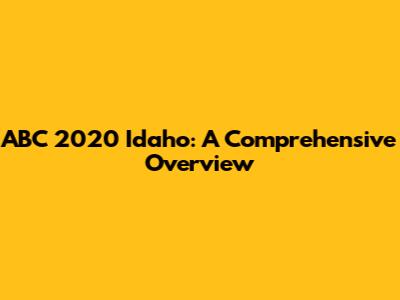ABC 2020 Idaho: A Comprehensive Overview