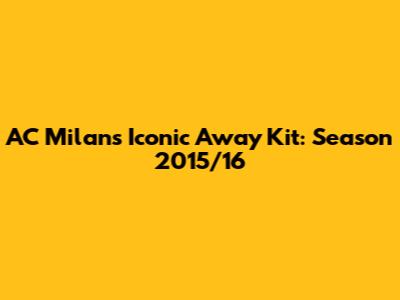 AC Milan's Iconic Away Kit: Season 2015/16