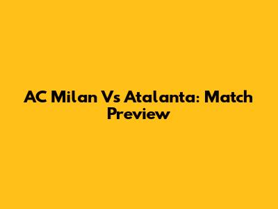 AC Milan Vs Atalanta: Match Preview