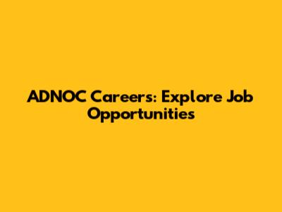 ADNOC Careers: Explore Job Opportunities