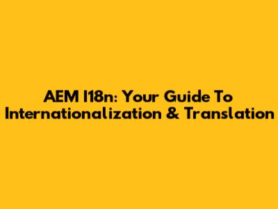 AEM I18n: Your Guide To Internationalization & Translation
