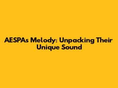 AESPA's Melody: Unpacking Their Unique Sound