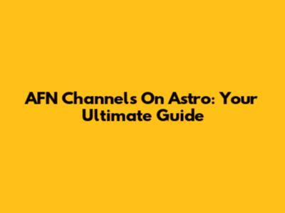 AFN Channels On Astro: Your Ultimate Guide