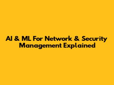 AI & ML For Network & Security Management Explained