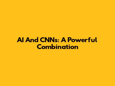 AI And CNNs: A Powerful Combination
