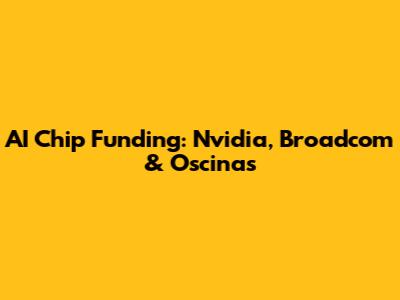 AI Chip Funding: Nvidia, Broadcom & Oscinas