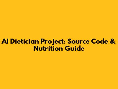 AI Dietician Project: Source Code & Nutrition Guide