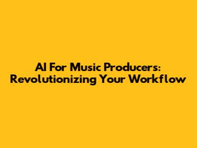 AI For Music Producers: Revolutionizing Your Workflow