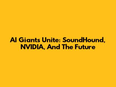 AI Giants Unite: SoundHound, NVIDIA, And The Future