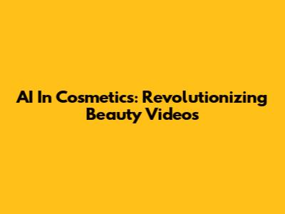 AI In Cosmetics: Revolutionizing Beauty Videos