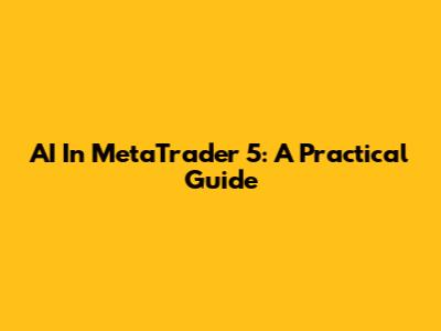 AI In MetaTrader 5: A Practical Guide