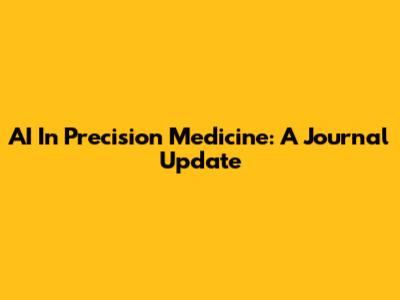 AI In Precision Medicine: A Journal Update