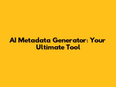 AI Metadata Generator: Your Ultimate Tool