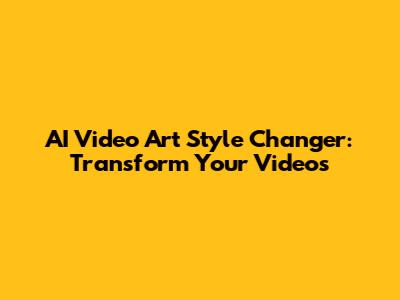 AI Video Art Style Changer: Transform Your Videos