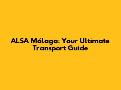 ALSA Málaga: Your Ultimate Transport Guide