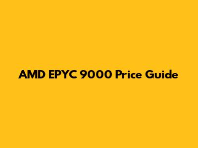 AMD EPYC 9000 Price Guide