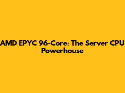 AMD EPYC 96-Core: The Server CPU Powerhouse