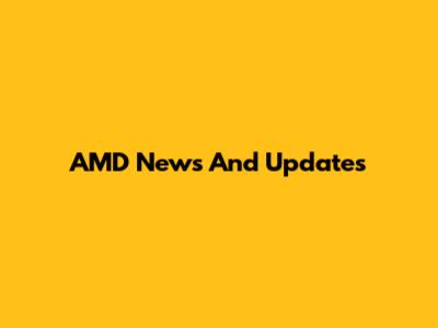 AMD News And Updates
