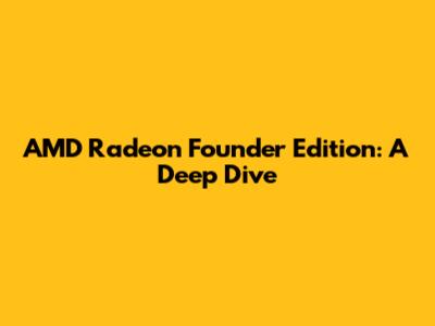 AMD Radeon Founder Edition: A Deep Dive