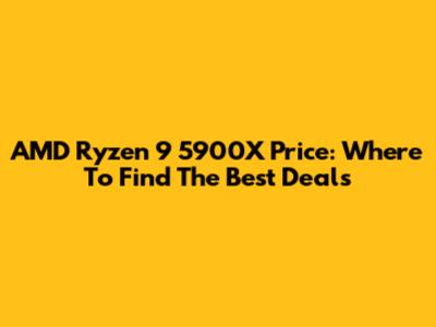 AMD Ryzen 9 5900X Price: Where To Find The Best Deals