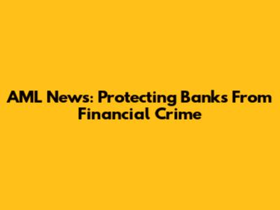 AML News: Protecting Banks From Financial Crime