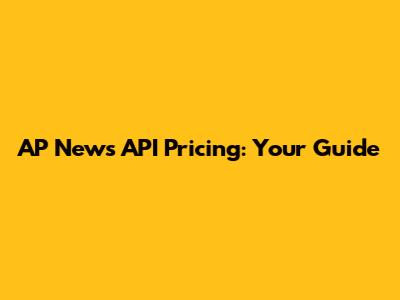 AP News API Pricing: Your Guide