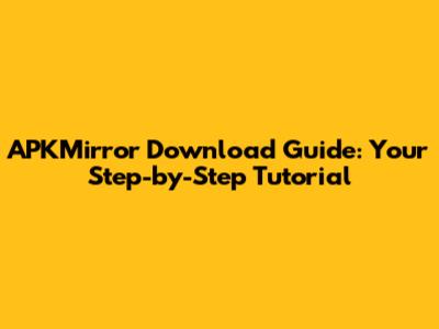 APKMirror Download Guide: Your Step-by-Step Tutorial