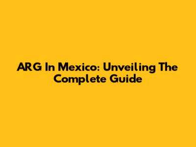ARG In Mexico: Unveiling The Complete Guide