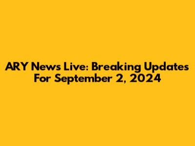 ARY News Live: Breaking Updates For September 2, 2024