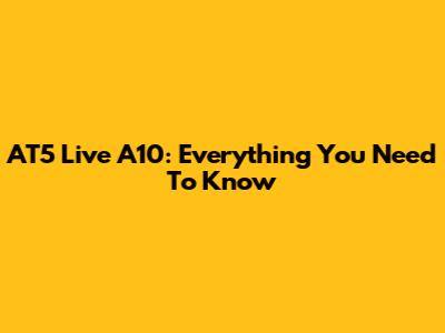 AT5 Live A10: Everything You Need To Know