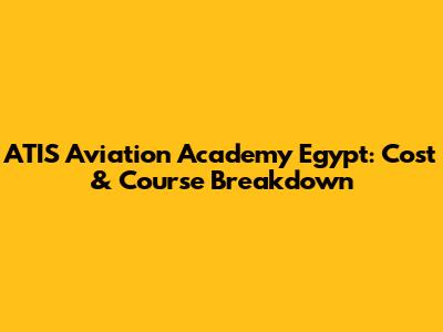 ATIS Aviation Academy Egypt: Cost & Course Breakdown