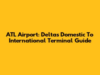ATL Airport: Delta's Domestic To International Terminal Guide