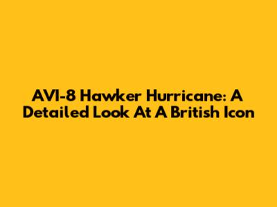 AVI-8 Hawker Hurricane: A Detailed Look At A British Icon