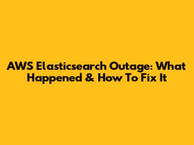 AWS Elasticsearch Outage: What Happened & How To Fix It