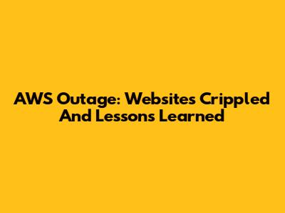 AWS Outage: Websites Crippled And Lessons Learned