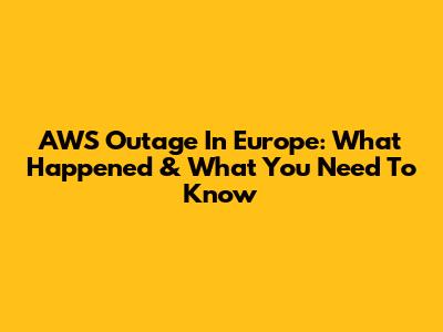 AWS Outage In Europe: What Happened & What You Need To Know