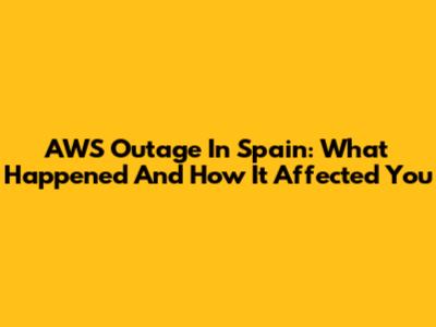 AWS Outage In Spain: What Happened And How It Affected You