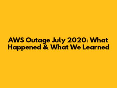 AWS Outage July 2020: What Happened & What We Learned