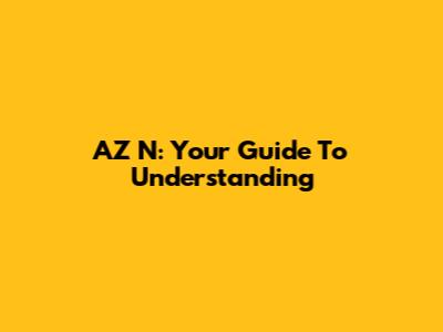 AZ N: Your Guide To Understanding