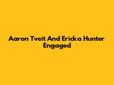 Aaron Tveit And Ericka Hunter Engaged